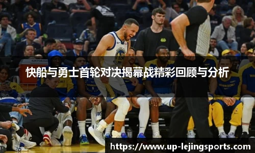 快船与勇士首轮对决揭幕战精彩回顾与分析