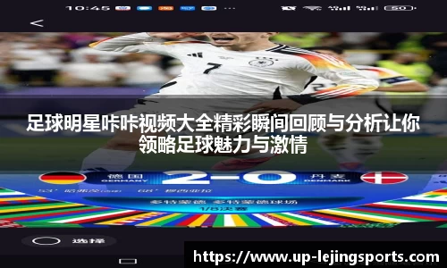 足球明星咔咔视频大全精彩瞬间回顾与分析让你领略足球魅力与激情