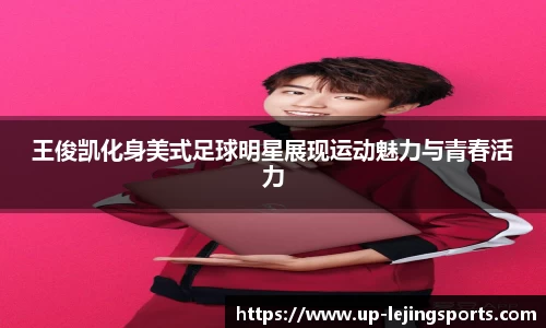 王俊凯化身美式足球明星展现运动魅力与青春活力
