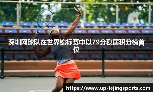 深圳网球队在世界锦标赛中以79分稳居积分榜首位